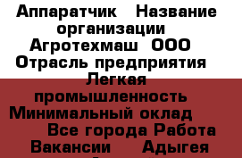 Аппаратчик › Название организации ­ Агротехмаш, ООО › Отрасль предприятия ­ Легкая промышленность › Минимальный оклад ­ 30 000 - Все города Работа » Вакансии   . Адыгея респ.,Адыгейск г.